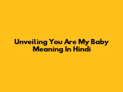 Unveiling 'You Are My Baby' Meaning In Hindi