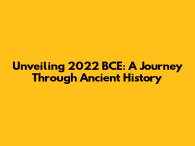 Unveiling 2022 BCE: A Journey Through Ancient History