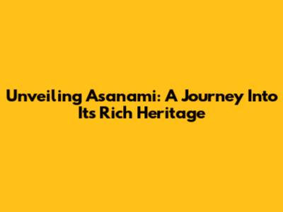 Unveiling Asanami: A Journey Into Its Rich Heritage