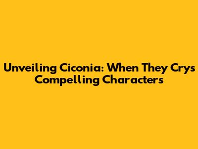 Unveiling Ciconia: When They Cry's Compelling Characters