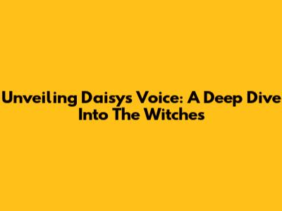 Unveiling Daisy's Voice: A Deep Dive Into 'The Witches'