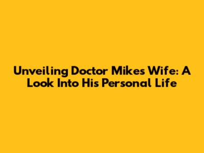 Unveiling Doctor Mike's Wife: A Look Into His Personal Life