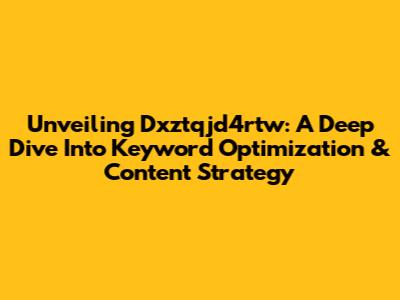 Unveiling Dxztqjd4rtw: A Deep Dive Into Keyword Optimization & Content Strategy