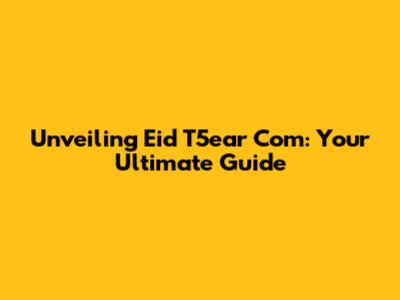 Unveiling Eid T5ear Com: Your Ultimate Guide