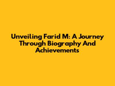 Unveiling Farid M: A Journey Through Biography And Achievements