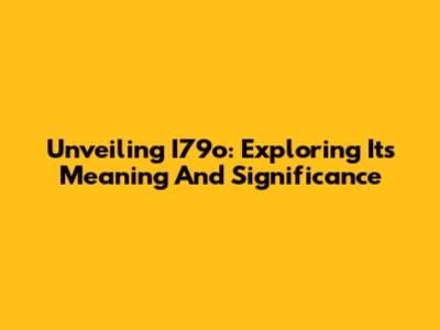 Unveiling I79o: Exploring Its Meaning And Significance
