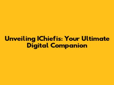 Unveiling IChiefis: Your Ultimate Digital Companion