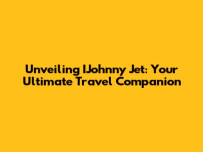 Unveiling IJohnny Jet: Your Ultimate Travel Companion
