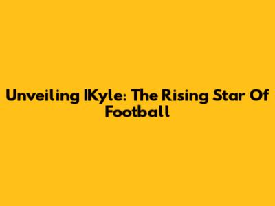 Unveiling IKyle: The Rising Star Of Football