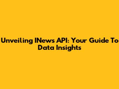 Unveiling INews API: Your Guide To Data Insights
