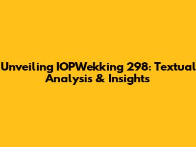 Unveiling IOPWekking 298: Textual Analysis & Insights