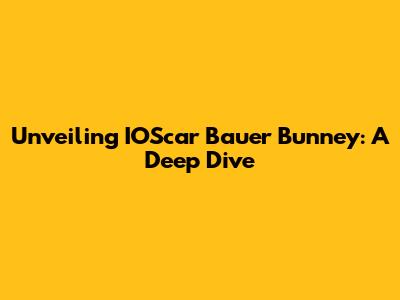 Unveiling IOScar Bauer Bunney: A Deep Dive