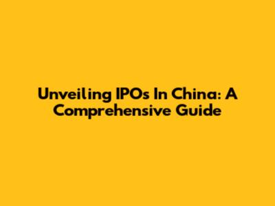 Unveiling IPOs In China: A Comprehensive Guide