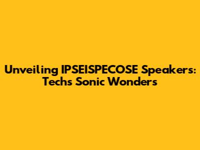 Unveiling IPSEISPECOSE Speakers: Tech's Sonic Wonders