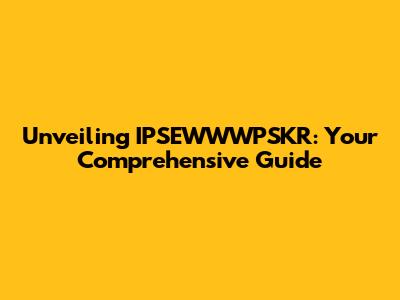 Unveiling IPSEWWWPSKR: Your Comprehensive Guide