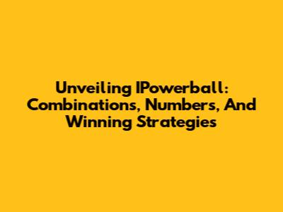 Unveiling IPowerball: Combinations, Numbers, And Winning Strategies
