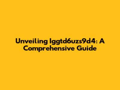 Unveiling Iggtd6uzs9d4: A Comprehensive Guide