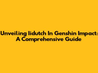 Unveiling Iidutch In Genshin Impact: A Comprehensive Guide