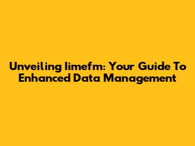 Unveiling Iimefm: Your Guide To Enhanced Data Management
