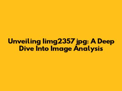 Unveiling Iimg2357jpg: A Deep Dive Into Image Analysis