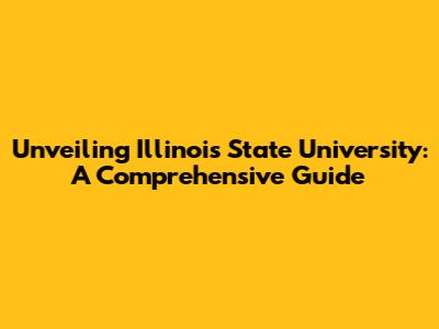 Unveiling Illinois State University: A Comprehensive Guide