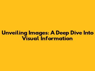 Unveiling Images: A Deep Dive Into Visual Information