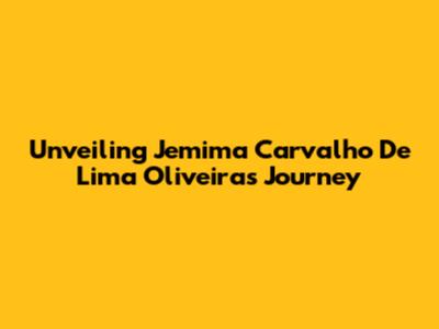 Unveiling Jemima Carvalho De Lima Oliveira's Journey
