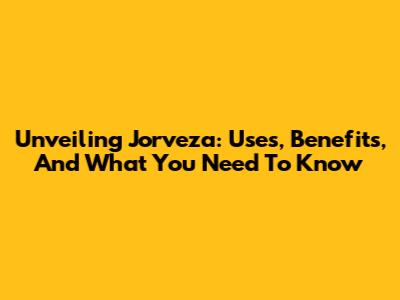 Unveiling Jorveza: Uses, Benefits, And What You Need To Know
