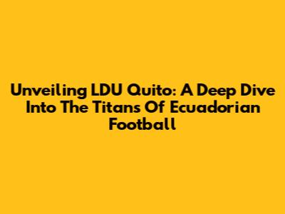 Unveiling LDU Quito: A Deep Dive Into The Titans Of Ecuadorian Football