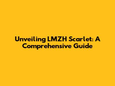 Unveiling LMZH Scarlet: A Comprehensive Guide