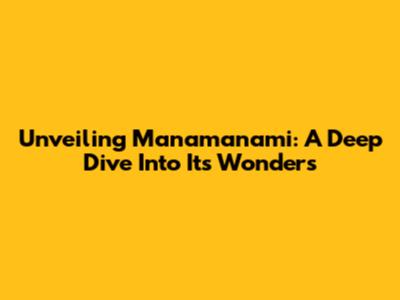 Unveiling Manamanami: A Deep Dive Into Its Wonders