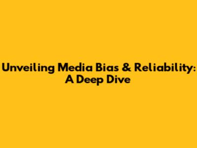 Unveiling Media Bias & Reliability: A Deep Dive