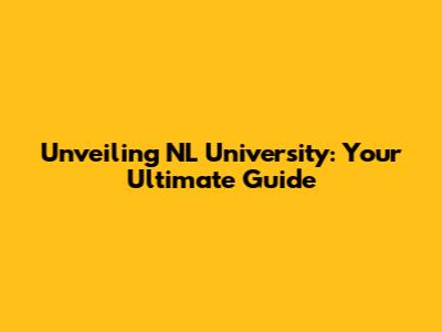 Unveiling NL University: Your Ultimate Guide