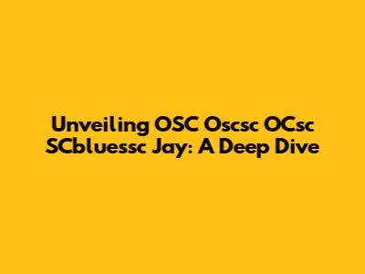 Unveiling OSC Oscsc OCsc SCbluessc Jay: A Deep Dive