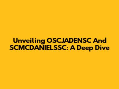 Unveiling OSCJADENSC And SCMCDANIELSSC: A Deep Dive