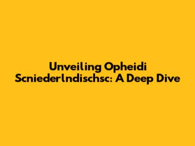 Unveiling Opheidi Scniederlndischsc: A Deep Dive