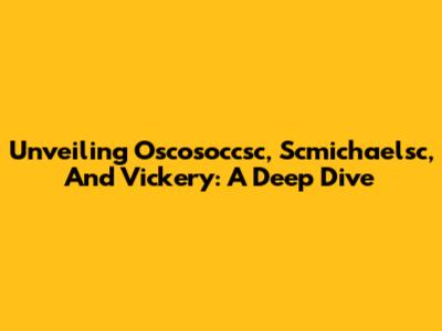 Unveiling Oscosoccsc, Scmichaelsc, And Vickery: A Deep Dive