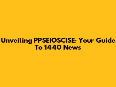 Unveiling PPSEIOSCISE: Your Guide To 1440 News
