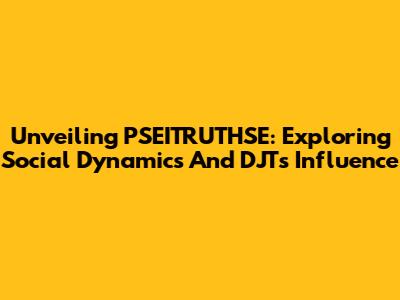 Unveiling PSEITRUTHSE: Exploring Social Dynamics And DJT's Influence