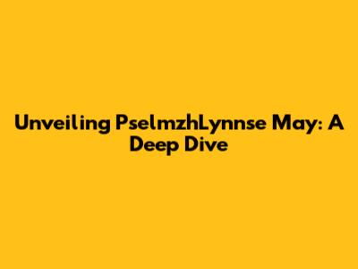 Unveiling PselmzhLynnse May: A Deep Dive