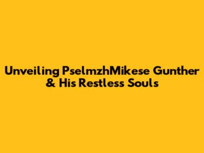Unveiling PselmzhMikese Gunther & His Restless Souls