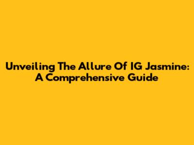 Unveiling The Allure Of IG Jasmine: A Comprehensive Guide
