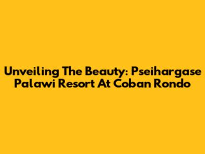 Unveiling The Beauty: Pseihargase Palawi Resort At Coban Rondo