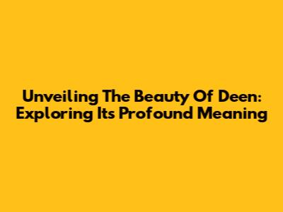 Unveiling The Beauty Of 'Deen': Exploring Its Profound Meaning
