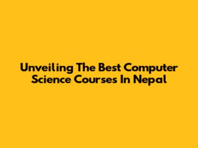 Unveiling The Best Computer Science Courses In Nepal