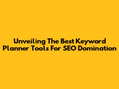 Unveiling The Best Keyword Planner Tools For SEO Domination