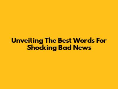 Unveiling The Best Words For Shocking Bad News