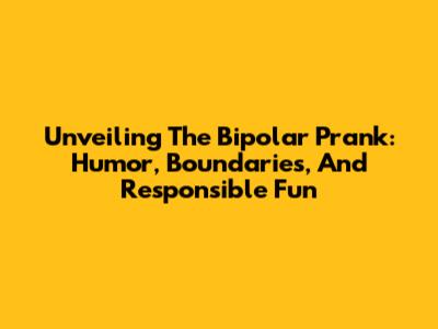 Unveiling The Bipolar Prank: Humor, Boundaries, And Responsible Fun