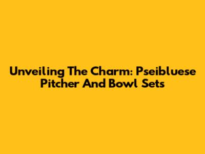 Unveiling The Charm: Pseibluese Pitcher And Bowl Sets