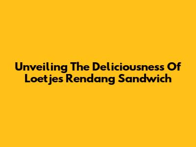 Unveiling The Deliciousness Of Loetje's Rendang Sandwich
